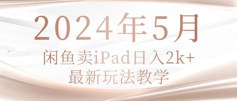 2024年5月闲鱼卖ipad日入2k,最新玩法教学|52搬砖-我爱搬砖网