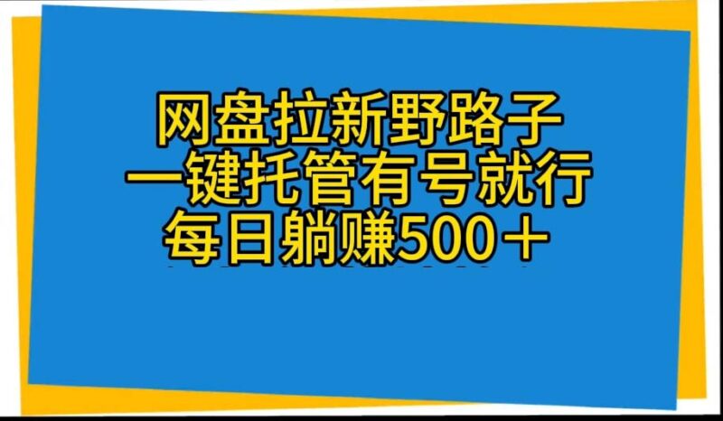 网盘拉新野路子,一键托管有号就行,全自动代发视频,每日躺赚500+|52搬砖-我爱搬砖网