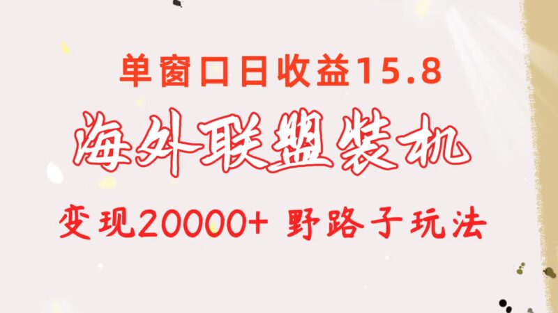 海外联盟装机 单窗口日收益15.8  变现20000+ 野路子玩法|52搬砖-我爱搬砖网
