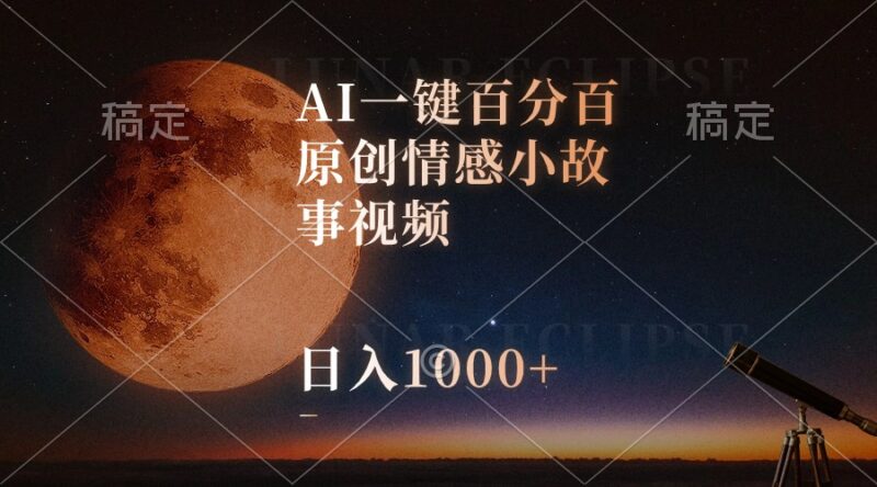 AI一键百分百原创情感小故事视频，视频号最顶赛道，日入1000+|52搬砖-我爱搬砖网