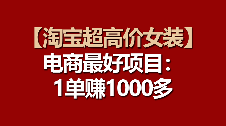 【淘宝超高价女装】电商最好项目：一单赚1000多|52搬砖-我爱搬砖网