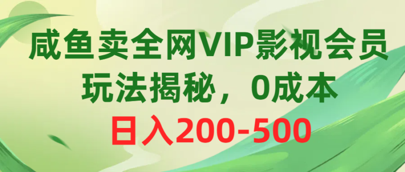 咸鱼卖全网VIP影视会员，玩法揭秘，0成本日入200-500|52搬砖-我爱搬砖网