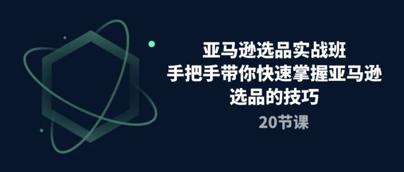 亚马逊选品实战班,手把手带你快速掌握亚马逊选品的技巧|52搬砖-我爱搬砖网
