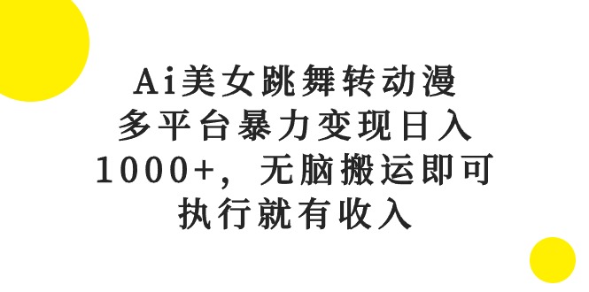 Ai美女跳舞转动漫，多平台暴力变现日入1000+，无脑搬运即可，执行就有收入|52搬砖-我爱搬砖网