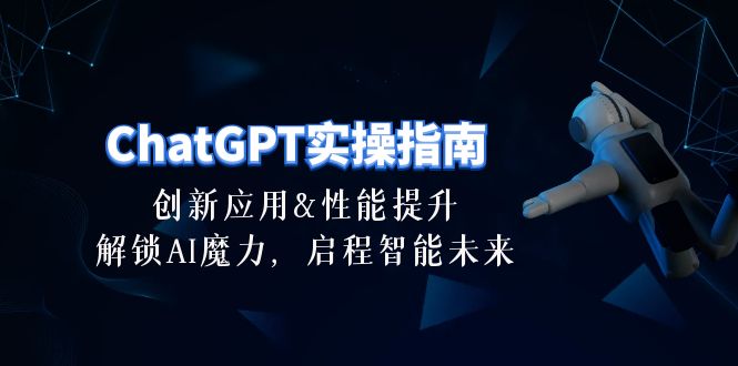 ChatGPT-实操指南：创新应用及性能提升，解锁 AI魔力，启程智能未来-30节|52搬砖-我爱搬砖网