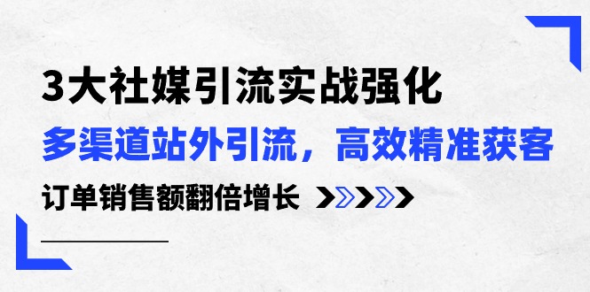 3大社媒引流实操强化，多渠道站外引流/高效精准获客/订单销售额翻倍增长|52搬砖-我爱搬砖网