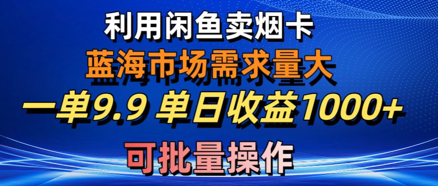 利用咸鱼卖烟卡，蓝海市场需求量大，一单9.9单日收益1000+，可批量操作|52搬砖-我爱搬砖网