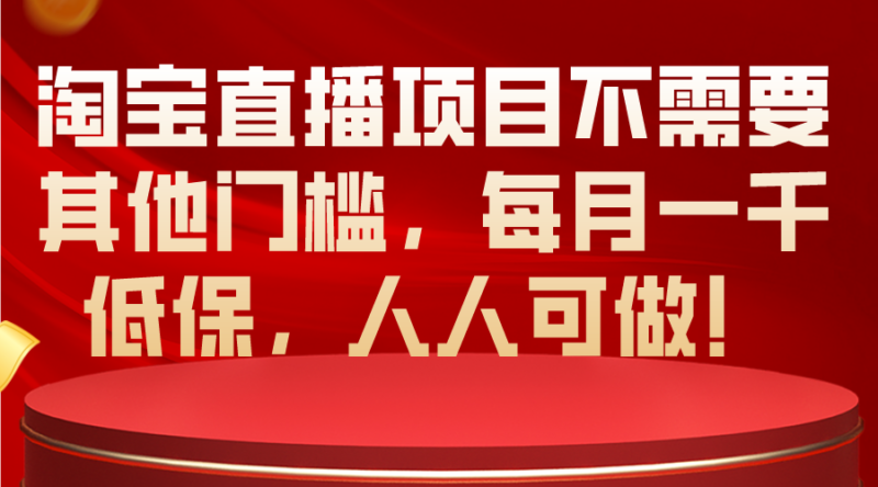 淘宝直播项目不需要其他门槛,每月一千低保,人人可做!|52搬砖-我爱搬砖网