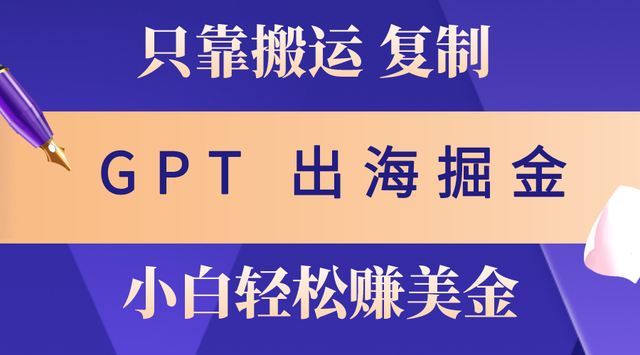 出海掘金搬运，赚老外美金，月入3w+，仅需GPT粘贴复制，小白也能玩转|52搬砖-我爱搬砖网