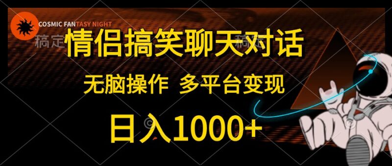 情侣搞笑聊天对话,日入1000+,无脑操作,多平台变现|52搬砖-我爱搬砖网