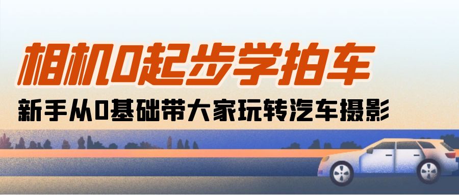 相机0起步学拍车：新手从0基础带大家玩转汽车摄影|52搬砖-我爱搬砖网