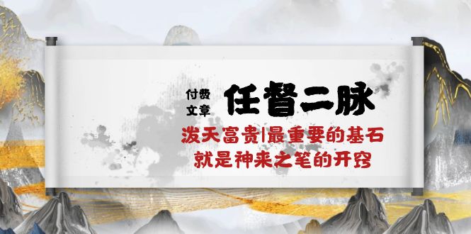 某付费文章《任督 二脉 泼天富贵|最重要的基石 就是神来之笔的开窍|万字》|52搬砖-我爱搬砖网