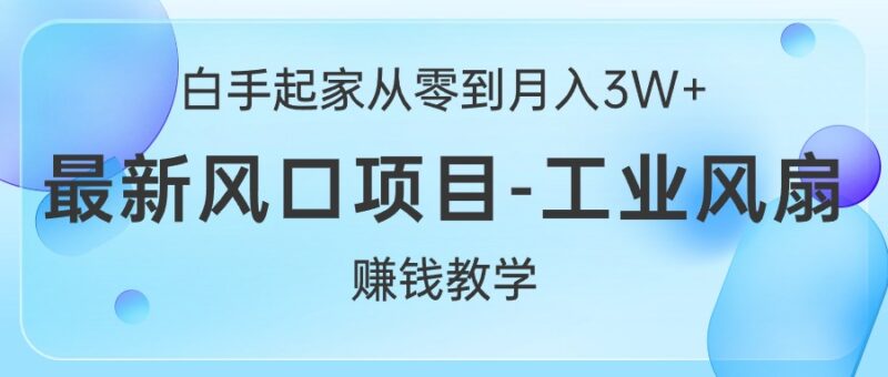 白手起家从零到月入3W+,最新风口项目-工业风扇赚钱教学|52搬砖-我爱搬砖网