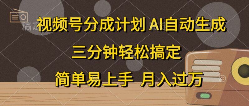 视频号分成计划，AI自动生成，条条爆流，三分钟轻松搞定，简单易上手，…|52搬砖-我爱搬砖网