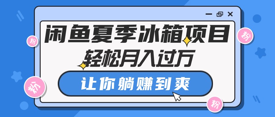 闲鱼夏季冰箱项目，轻松月入过万，让你躺赚到爽|52搬砖-我爱搬砖网