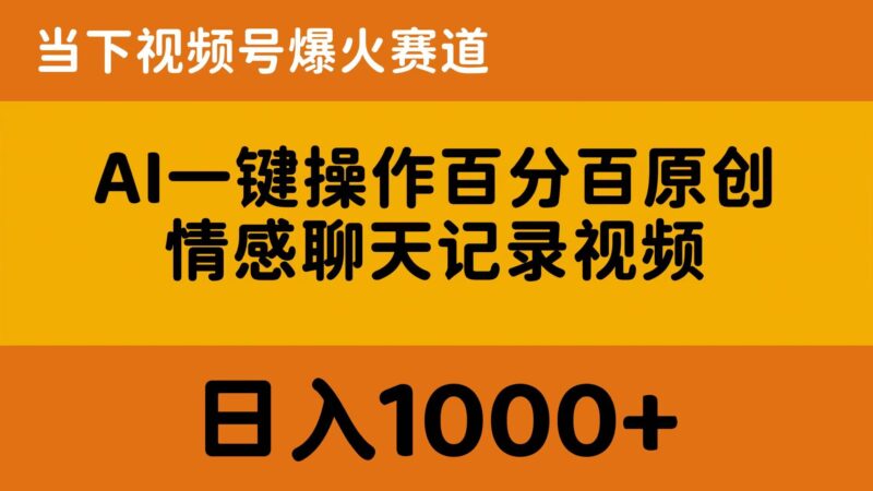 AI一键操作百分百原创，情感聊天记录视频 当下视频号爆火赛道，日入1000+|52搬砖-我爱搬砖网