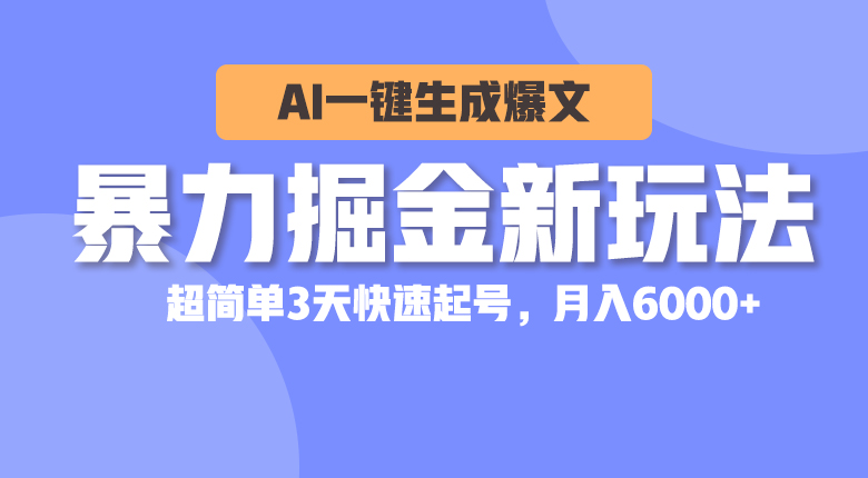 暴力掘金新玩法，AI一键生成爆文，超简单3天快速起号，月入6000+|52搬砖-我爱搬砖网