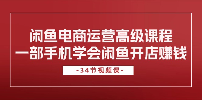 闲鱼电商运营高级课程，一部手机学会闲鱼开店赚钱|52搬砖-我爱搬砖网