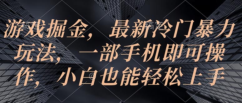 游戏掘金，最新冷门暴力玩法，一部手机即可操作，小白也能轻松上手|52搬砖-我爱搬砖网