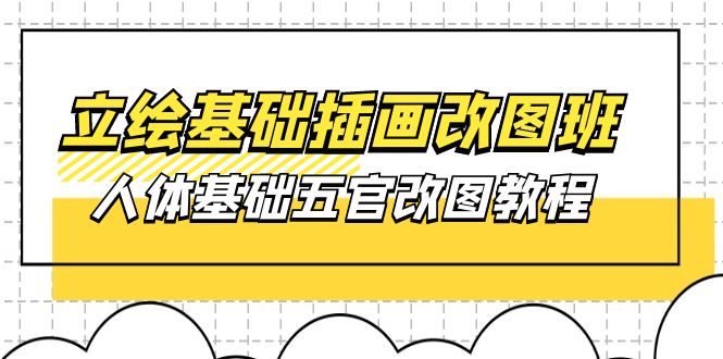 立绘基础-插画改图班【第1期】：人体基础五官改图教程- 37节视频+课件|52搬砖-我爱搬砖网