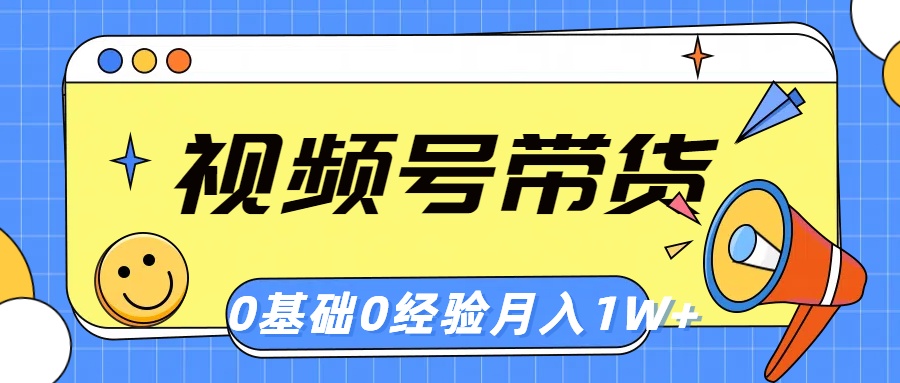 视频号轻创业带货，零基础，零经验，月入1w+|52搬砖-我爱搬砖网