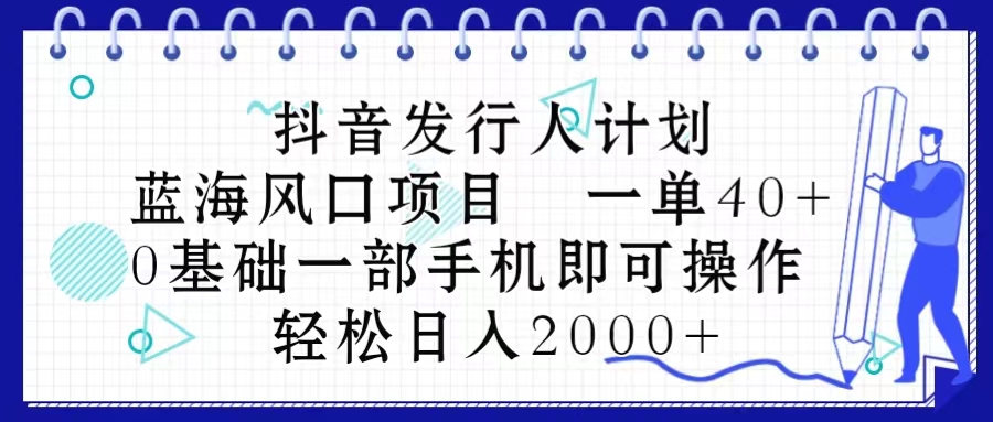 抖音发行人计划，蓝海风口项目 一单40，0基础一部手机即可操作 日入2000＋|52搬砖-我爱搬砖网