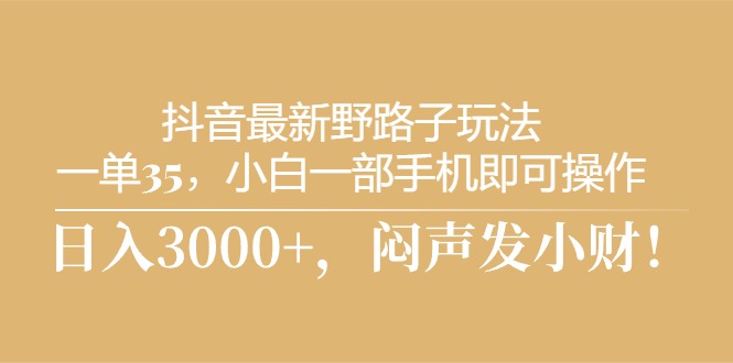 抖音最新野路子玩法，一单35，小白一部手机即可操作，，日入3000+，闷…|52搬砖-我爱搬砖网