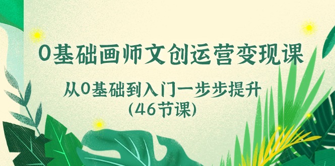 0基础画师 文创运营变现课，从0基础到入门一步步提升|52搬砖-我爱搬砖网