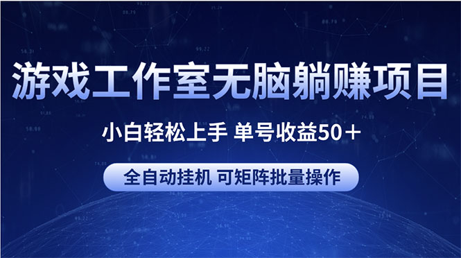 游戏工作室无脑躺赚项目 小白轻松上手 单号收益50＋ 可矩阵批量操作|52搬砖-我爱搬砖网