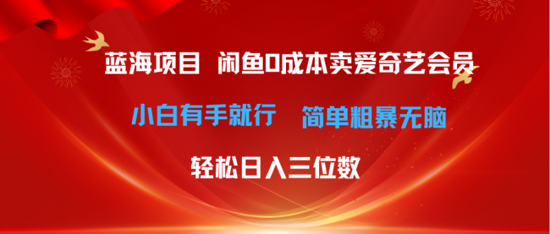 最新蓝海项目咸鱼零成本卖爱奇艺会员小白有手就行 无脑操作轻松日入三位数|52搬砖-我爱搬砖网
