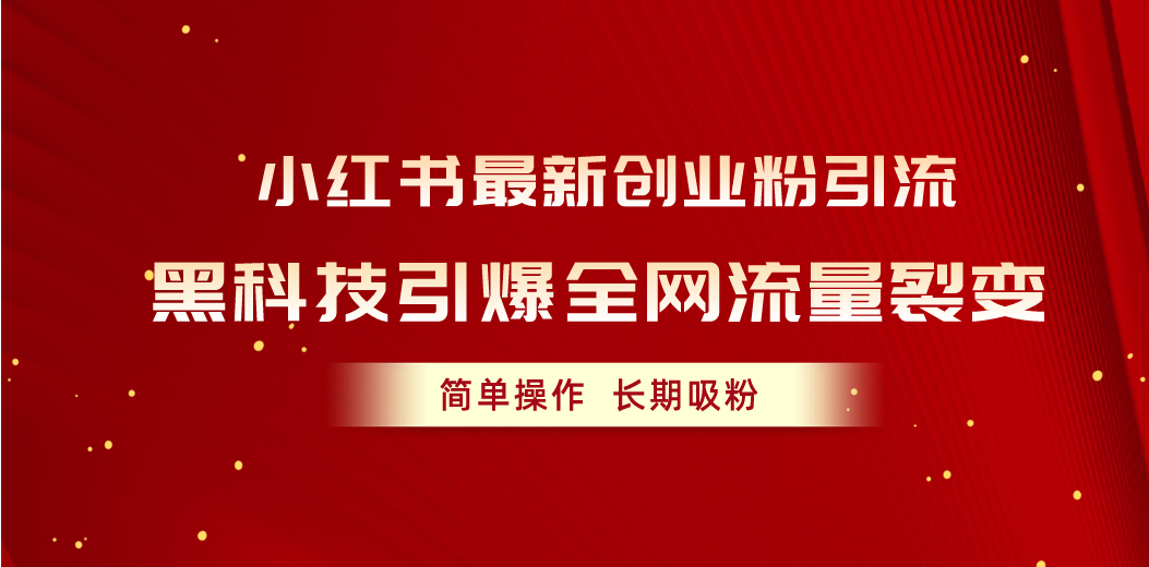 小红书最新创业粉引流，黑科技引爆全网流量裂变，简单操作长期吸粉|52搬砖-我爱搬砖网