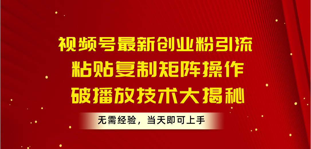 视频号最新创业粉引流，粘贴复制矩阵操作，破播放技术大揭秘，无需经验…|52搬砖-我爱搬砖网