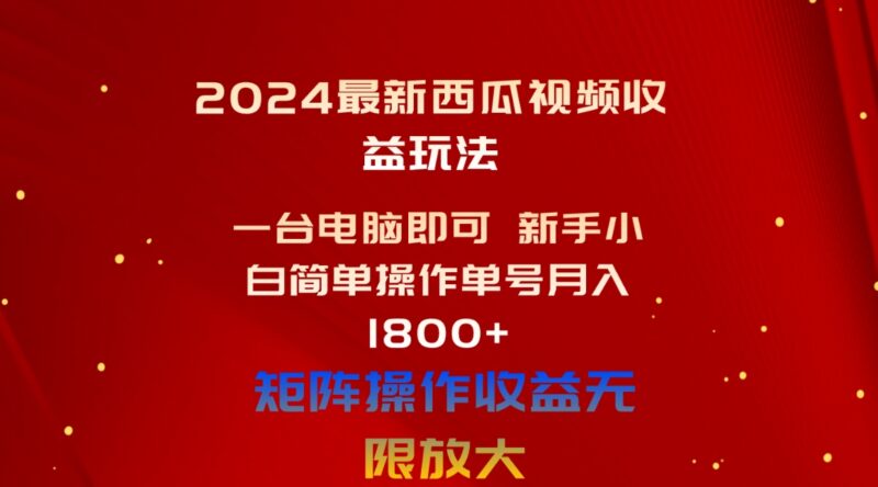 2024最新西瓜视频收益玩法,一台电脑即可 新手小白简单操作单号月入1800+|52搬砖-我爱搬砖网