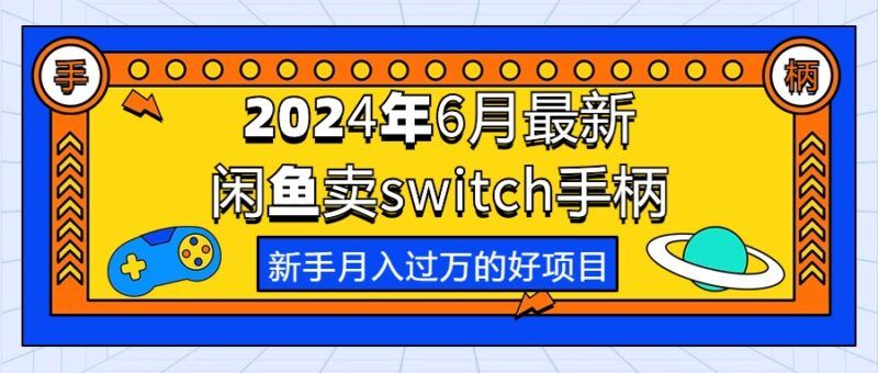 2024年6月最新闲鱼卖switch游戏手柄，新手月入过万的第一个好项目|52搬砖-我爱搬砖网