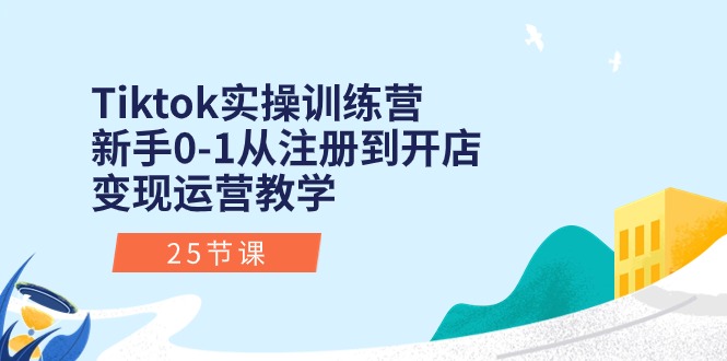 Tiktok实操训练营：新手0-1从注册到开店变现运营教学|52搬砖-我爱搬砖网