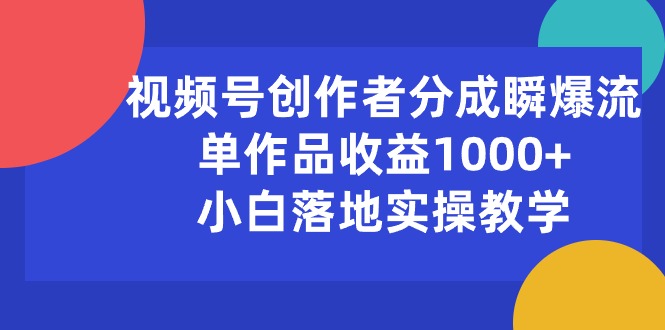 视频号创作者分成瞬爆流，单作品收益1000+，小白落地实操教学|52搬砖-我爱搬砖网