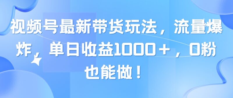 视频号最新带货玩法，流量爆炸，单日收益1000＋，0粉也能做！|52搬砖-我爱搬砖网
