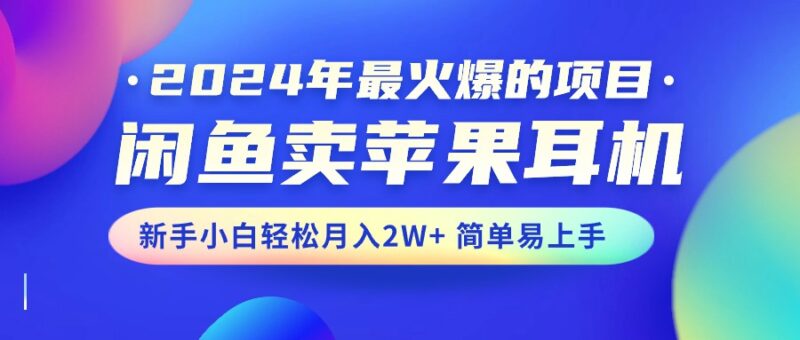 2024年最火爆的项目,闲鱼卖苹果耳机,新手小白轻松月入2W+简单易上手|52搬砖-我爱搬砖网