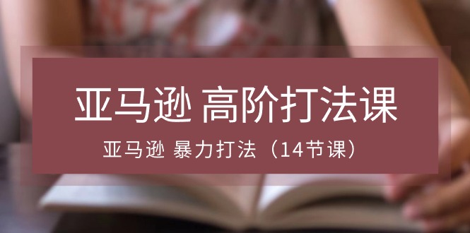 亚马逊 高阶打法课，亚马逊 暴力打法|52搬砖-我爱搬砖网