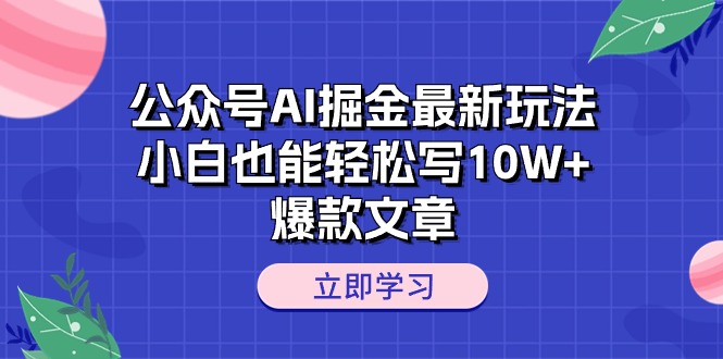 公众号AI掘金最新玩法，小白也能轻松写10W+爆款文章|52搬砖-我爱搬砖网