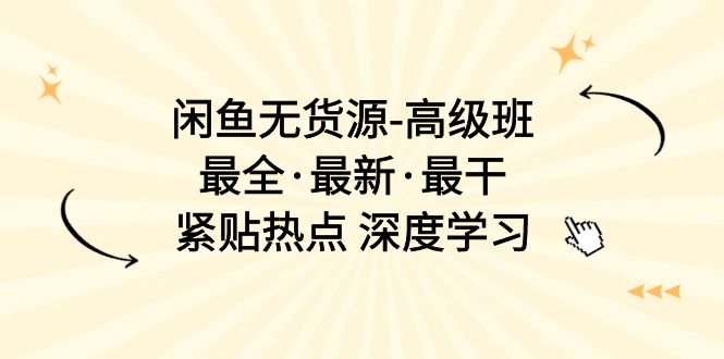 闲鱼无货源-高级班，最全·最新·最干，紧贴热点 深度学习|52搬砖-我爱搬砖网