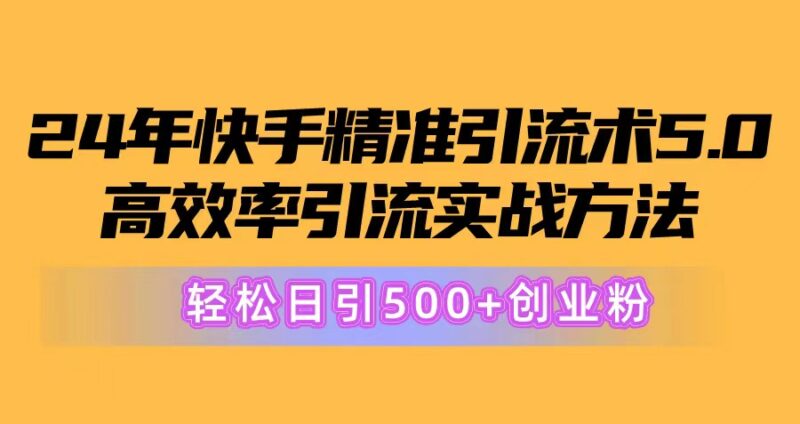 24年快手精准引流术5.0，高效率引流实战方法，轻松日引500+创业粉|52搬砖-我爱搬砖网