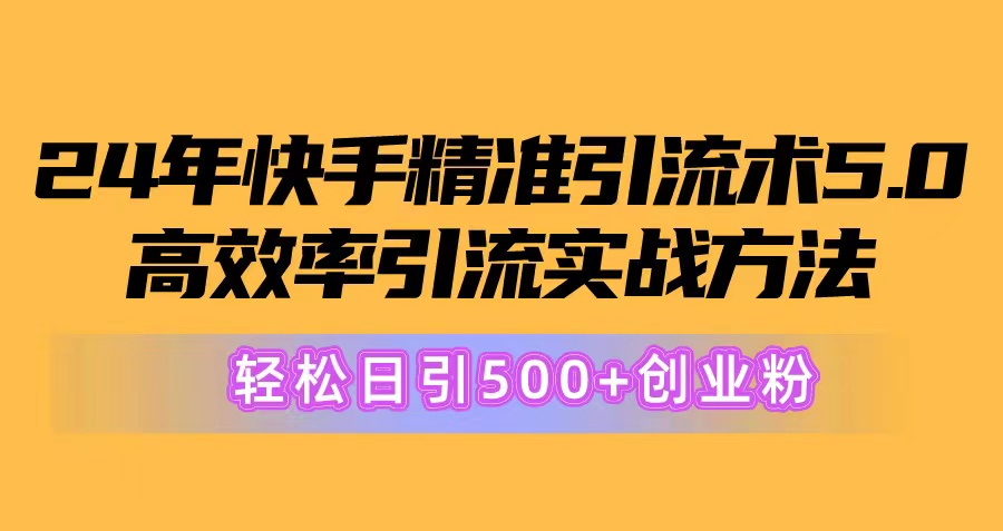 24年快手精准引流术5.0，高效率引流实战方法，轻松日引500+创业粉|52搬砖-我爱搬砖网