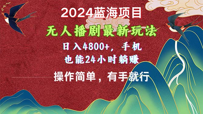 2024蓝海项目，无人播剧最新玩法，日入4800+，手机也能操作简单有手就行|52搬砖-我爱搬砖网