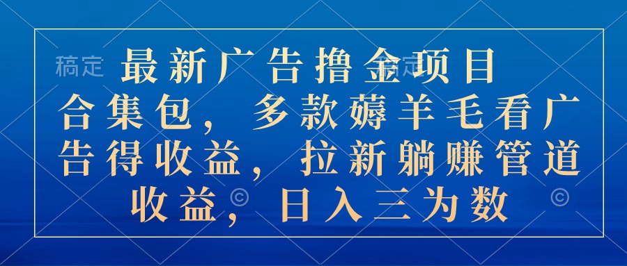 最新广告撸金项目合集包，多款薅羊毛看广告收益 拉新管道收益，日入三为数|52搬砖-我爱搬砖网