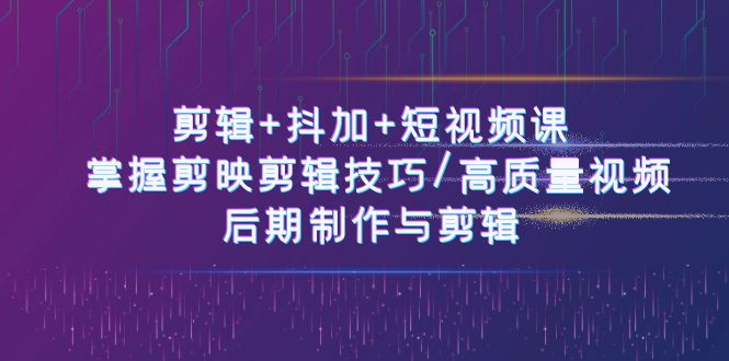 剪辑+抖加+短视频课： 掌握剪映剪辑技巧/高质量视频/后期制作与剪辑-50节|52搬砖-我爱搬砖网