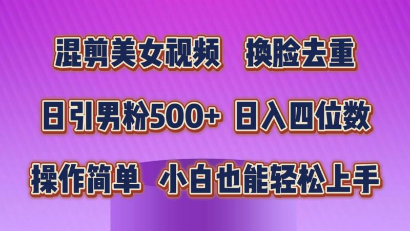 混剪美女视频,换脸去重,轻松过原创,日引色粉500+,操作简单,小白也…|52搬砖-我爱搬砖网