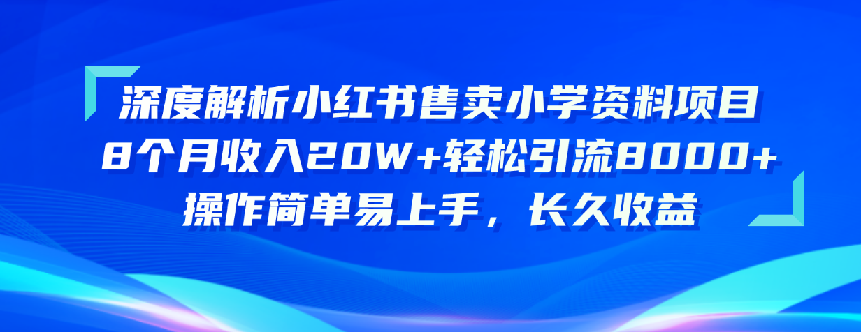 深度解析小红书售卖小学资料项目 8个月收入20W+轻松引流8000+操作简单…|52搬砖-我爱搬砖网