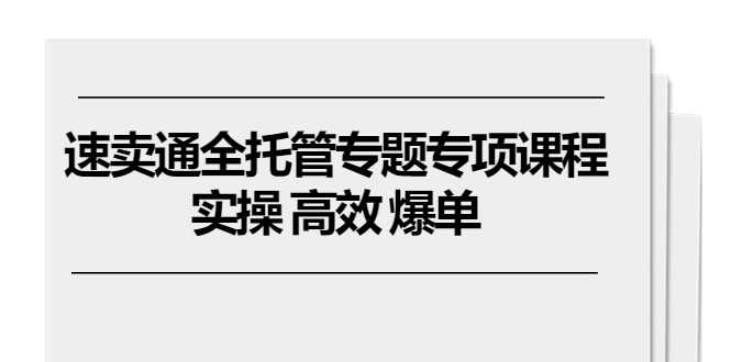 速卖通 全托管专题专项课程，实操 高效 爆单|52搬砖-我爱搬砖网