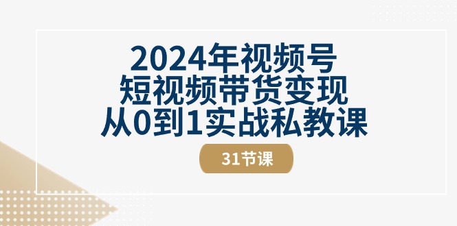 2024年视频号短视频带货变现从0到1实战私教课|52搬砖-我爱搬砖网